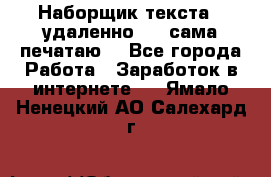 Наборщик текста  (удаленно ) - сама печатаю  - Все города Работа » Заработок в интернете   . Ямало-Ненецкий АО,Салехард г.